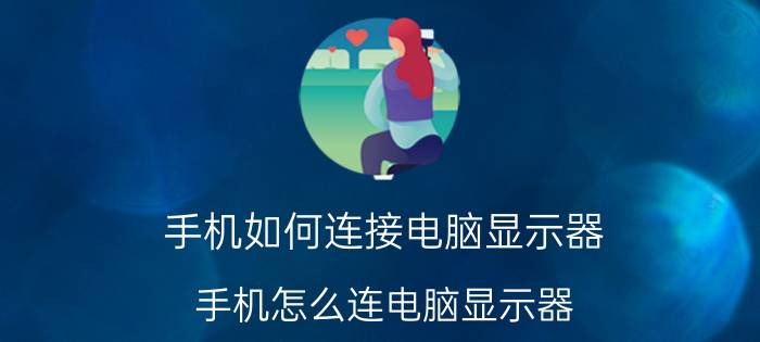 手机如何连接电脑显示器 手机怎么连电脑显示器？